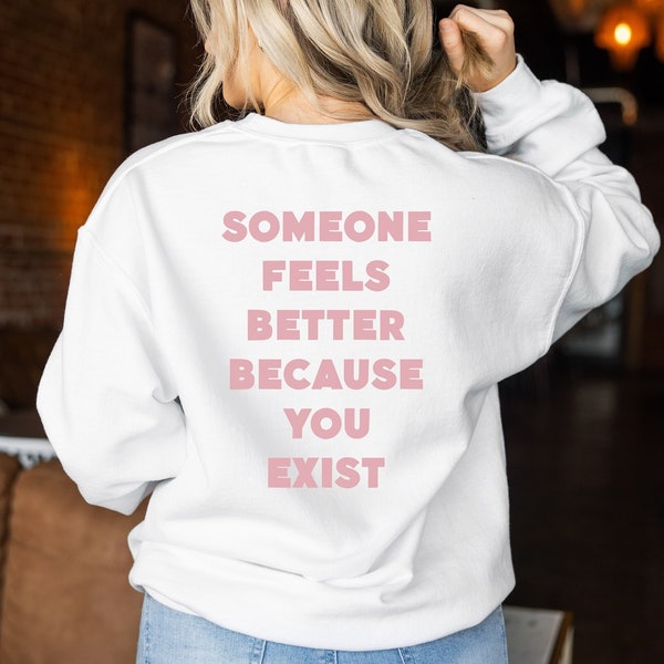 Someone Feels Better Because You Exist Sweatshirt, Backside Sweatshirt, Motivational Sweatshirt, Kindness Sweatshirt, Meaningful Sweatshirt