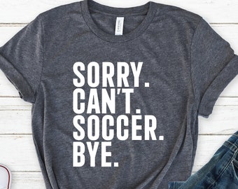 Sorry Can&#39;t Soccer Bye Shirt, Funny Soccer Shirt, Game Day Shirt, Soccer Mom Shirt, Soccer Life Shirt, Gift For Soccer Lover, Soccer Shirt
