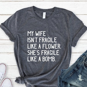 My Wife Isn&#39;t Fragile Like a Flower She&#39;s Fragile Like a Bomb Shirt, Gift for Him, Gift for Husband, Husband Gift, Funny Husband Shirt