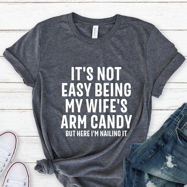 It's Not Easy Being My Wife's Arm Candy, Husband Shirt, Funny Shirt Men, Fathers Day Gift, Dad Gift, Gift for Husband, Funny Dad Tee