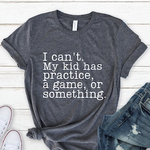 I Can't My Kid Has Practice A Game Or Something Shirt, Sports Mom Tee, Gift for Mom, Baseball Mom, Football Mom, Soccer Mom, Funny Mom Tee