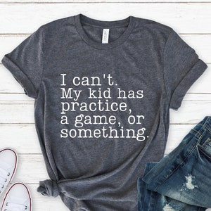 I Can't My Kid Has Practice A Game Or Something Shirt, Sports Mom Tee, Gift for Mom, Baseball Mom, Football Mom, Soccer Mom, Funny Mom Tee