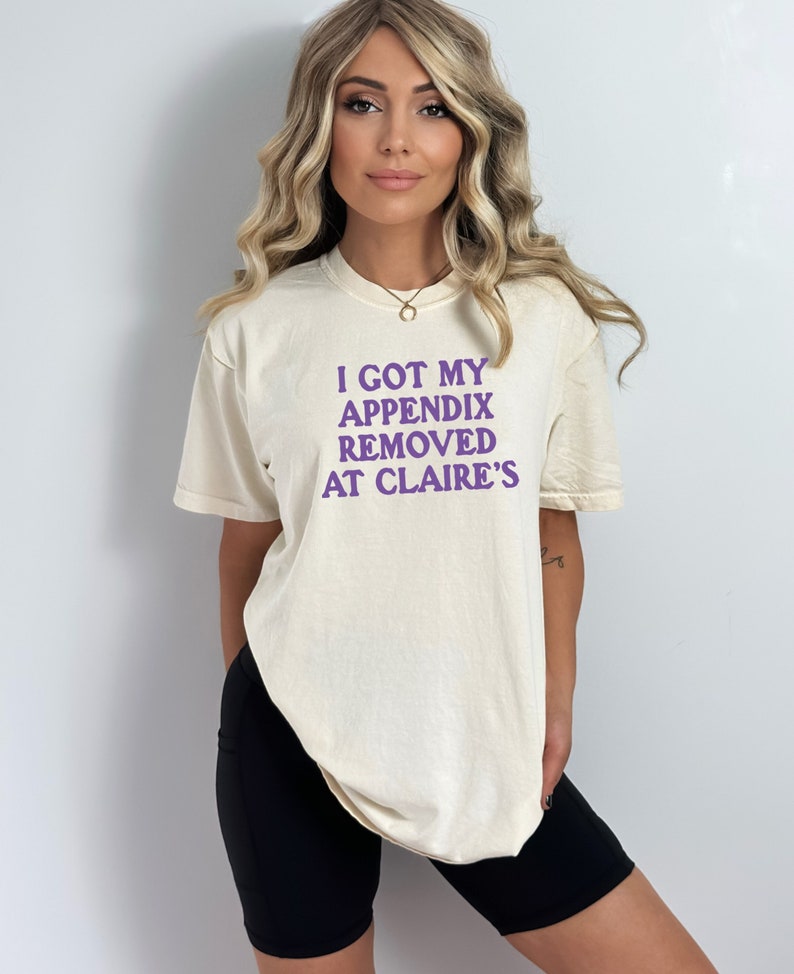 Comfort Colors I Got My Appendix Removed At Claire's Shirt, Unisex Trending Shirt, Funny Meme Shirt Gift for Her, TikTok Trending Shirt image 1