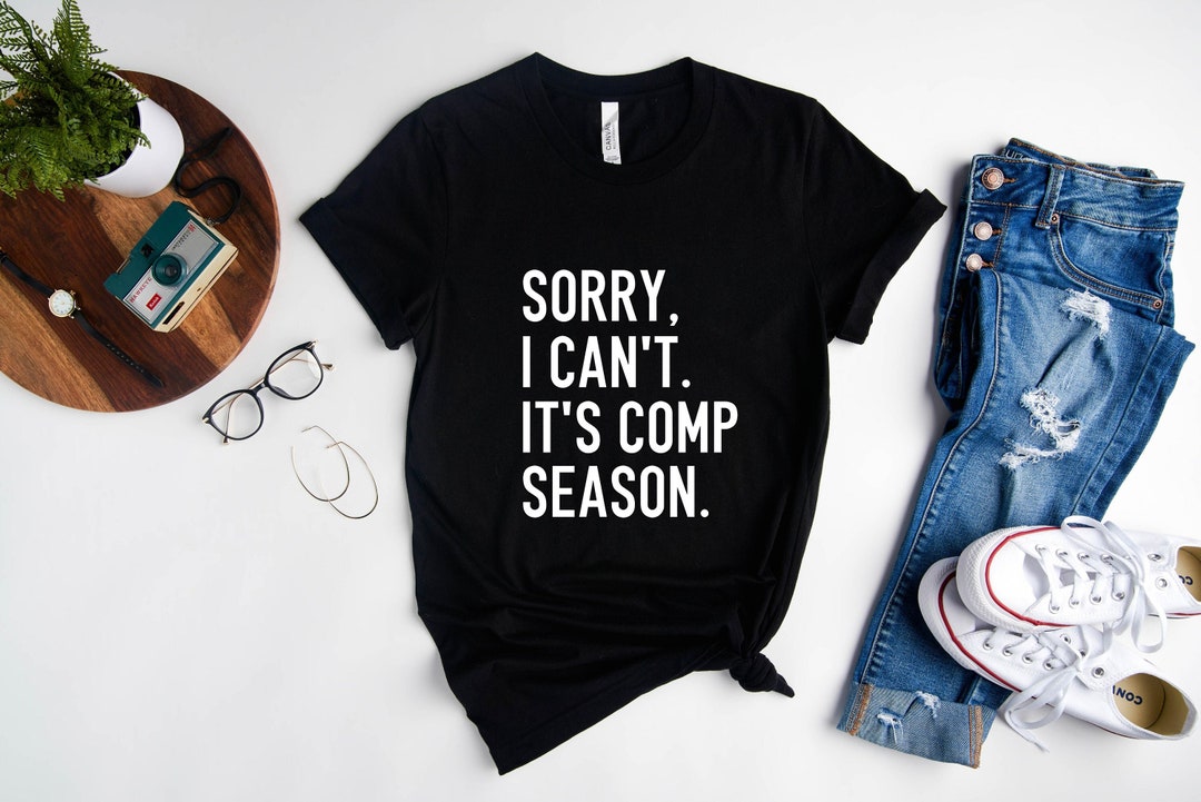 Sorry I Cant Its Comp Season, Funny Dance Shirt, Dance Mom Shirt ...