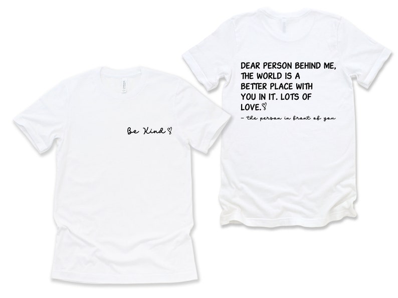May include: Two white t-shirts with a message on each. The front shirt says "Be Kind" with a heart symbol. The back shirt says "Dear person behind me, the world is a better place with you in it. Lots of love." and is signed "the person in front of you".