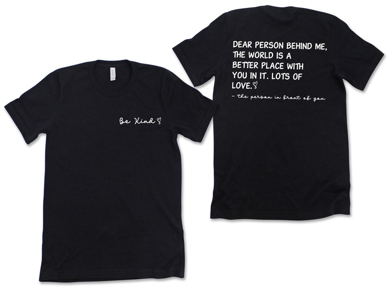 May include: Two black t-shirts with white text. The front shirt says "Be Kind" with a heart symbol. The back shirt says "Dear person behind me, the world is a better place with you in it. Lots of love. - the person in front of you".