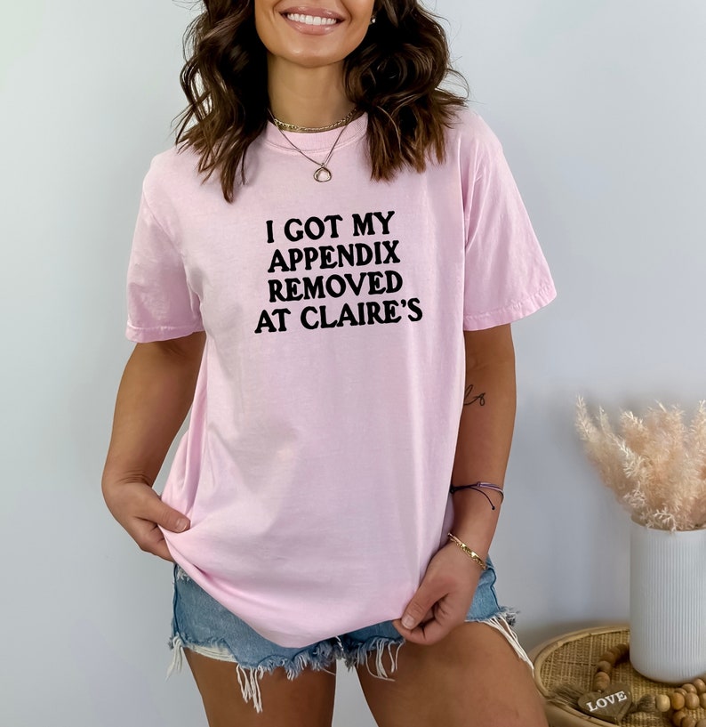 Comfort Colors I Got My Appendix Removed At Claire's Shirt, Unisex Trending Shirt, Funny Meme Shirt Gift for Her, TikTok Trending Shirt image 7