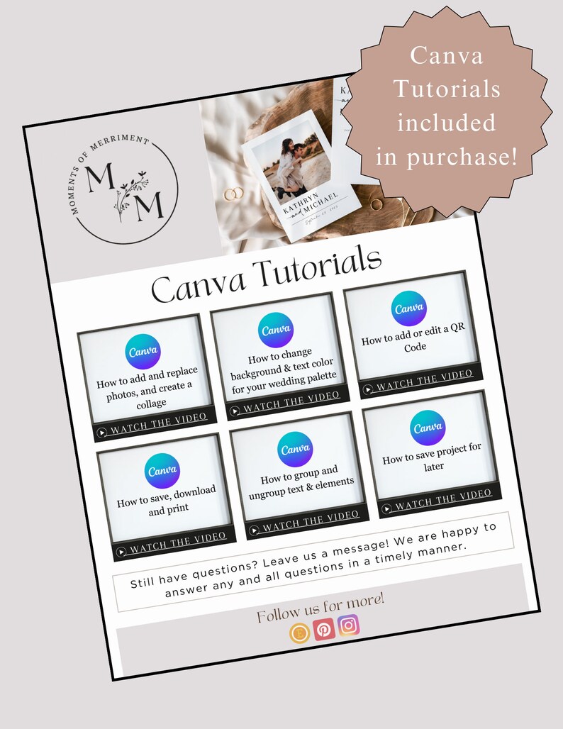 May include: A digital graphic with the text "Canva Tutorials included in purchase!" in a pink circle. Below the circle is a grid of six white squares with blue borders. Each square contains a Canva logo and text describing a Canva tutorial. The text "Still have questions? Leave us a message! We are happy to answer any and all questions in a timely manner." is below the grid. The text "Follow us for more!" is below the message with icons for Instagram, Pinterest, and a circle.