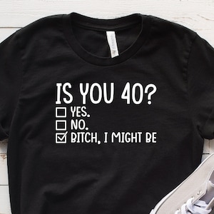 Funny 40th Birthday Shirt, Is You 40? Bitch I Might Be Shirt, 40th Birthday Gift, Sassy 40th Birthday Tee, Gift For 40th Birthday
