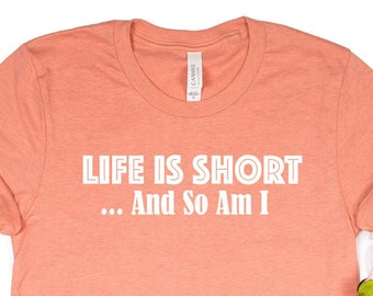 Sarcastic Short Person Shirt: "Life Is Short So Am I"