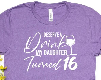 I Deserve a Drink Daughter 16th Birthday Shirt - Sweet Sixteen Gift