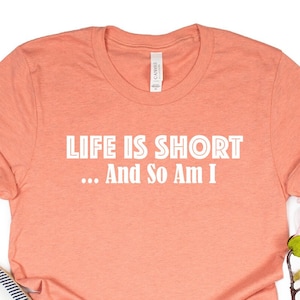 Sarcastic Short Person Shirt: &quot;Life Is Short So Am I&quot;