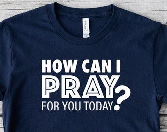 How Can I Pray For You Today Shirt, Christian Shirt, Christian Gift, Pray Shirt, Faith Tee, Religious Shirt, Motivational Shirt