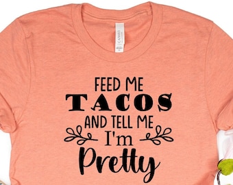 Feed Me Tacos And Tell Me I&#39;m Pretty Shirt, Women&#39;s and Unisex Shirts