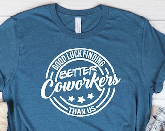 Coworker Shirt,Good Luck Finding Better Coworkers Than Us,Coworker Friend Gift,Coworker Leaving Gift,Coworker Going Away,Gift For Coworkers