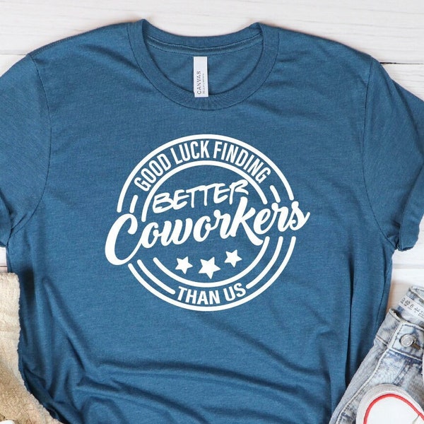 Coworker Shirt,Good Luck Finding Better Coworkers Than Us,Coworker Friend Gift,Coworker Leaving Gift,Coworker Going Away,Gift For Coworkers