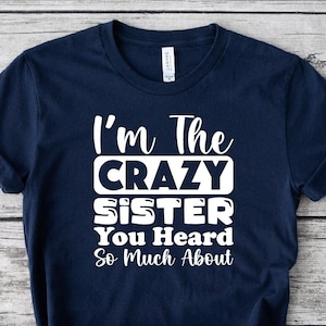 I Am The Crazy Sister You Heard So Much About Shirt, Sister Shirt, Sister Gift, Gifts For Sister, Sister Birthday Gift, Crazy Sister Shirt
