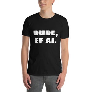 以下が含まれることがあります： 「DUDE, EF AI.」という白い文字が書かれた黒いTシャツ