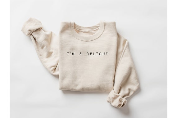 Funny Sarcastic Sweatshirt: I'm a Delight, Sarcastic Shirt