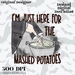 May include: A digital illustration of a hand holding a whisk and stirring a bowl of mashed potatoes. The text "I'm just here for the mashed potatoes" is written in black and orange letters on a white background.