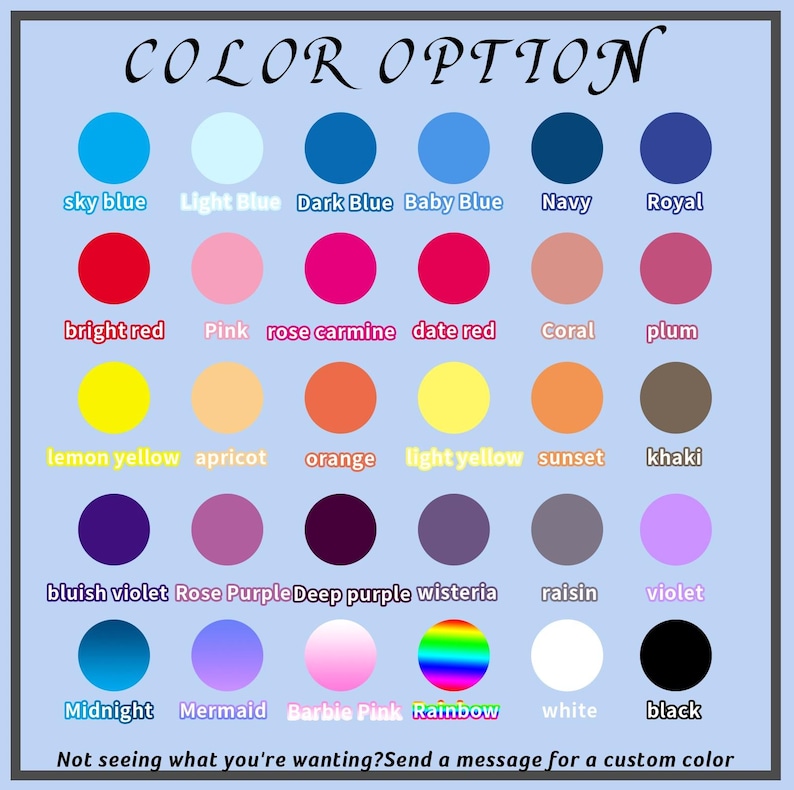 May include: A colour chart with 24 different colour options, including sky blue, light blue, dark blue, baby blue, navy, royal, bright red, pink, rose carmine, date red, coral, plum, lemon yellow, apricot, orange, light yellow, sunset, khaki, bluish violet, rose purple, deep purple, wisteria, raisin, violet, midnight, mermaid, barbie pink, rainbow, white, and black. The text "COLOR OPTION" is at the top of the chart. The text "Not seeing what you're wanting? Send a message for a custom colour" is at the bottom of the chart.