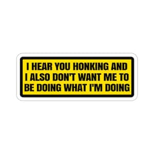 I Hear You Honking And I Also Don't Want Me To Be Doing What I'm Doing - Funny Warning Sign Car Bumper Die-Cut Stickers