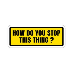 How Do You Stop This Thing? - Funny Warning Sign Car Bumper Sticker Die-Cut Stickers