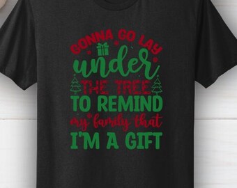 Gonna Go Lay Under The Tree To Remind My Family That I'm A Gift, Funny Christmas Shirt, T-Shirt for the Holidays, Graphic Tee, Gift for Him