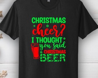 Christmas Cheer? I Thought You Said Christmas Beer? Funny Christmas Shirt, T-Shirt for the Holidays, Santa Graphic Tee, Gift for Him,