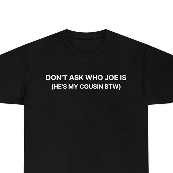 Don't Ask Who Joe Is, He's My Cousin Tee, Joe Mama Meme, Ask Me About Joe, Who Is Joe T-Shirt