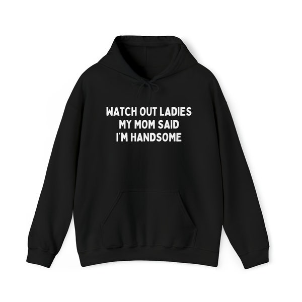 Watch Out Ladies My Mom Said I'm Handsome Satirical Hoodie, My Mom Thinks I'm Handsome Hoodie