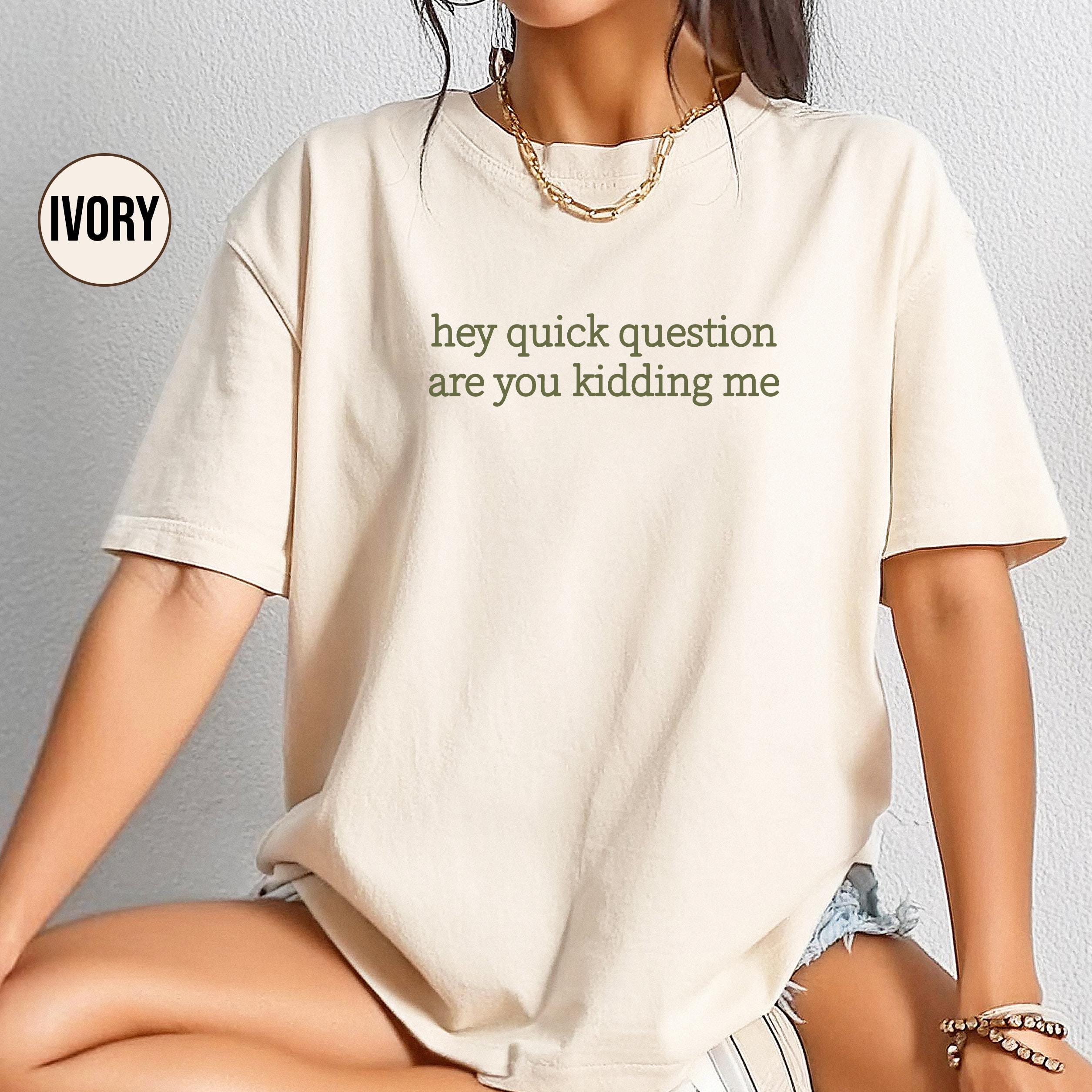 Comfort Colors® Hey Quick Question Are You Kidding Me Shirt,  Sarcastic Tshirt,  Funny Humor Shirt, Funny Meme Shirt, Mental Health Shirt