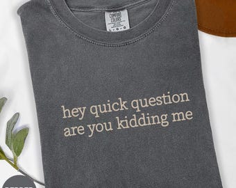 Comfort Colors® Hey Quick Question Are You Kidding Me Shirt,  Sarcastic Tshirt,  Funny Humor Shirt, Funny Meme Shirt, Mental Health Shirt