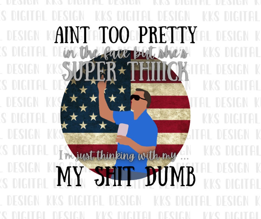 Ain't Too Pretty In The Face Guy Aint to Pretty in the Face but Shes Super Thick Im Just Thinking With
