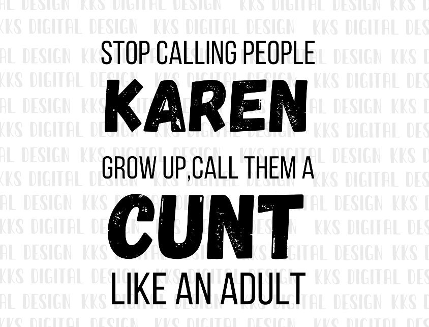 Stop Calling People Karen Grow up Call Them a Cunt Like an Adult