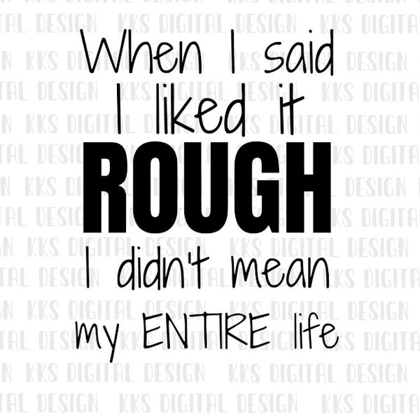 When I Said I Liked It Rough I Didnt Mean My Entire Life Svg - Etsy