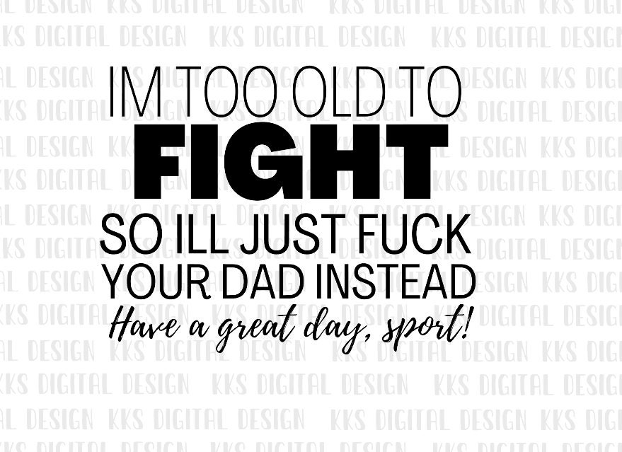 Im Too Old To Fight So Ill Just Fuck Your Dad Instead Etsy 