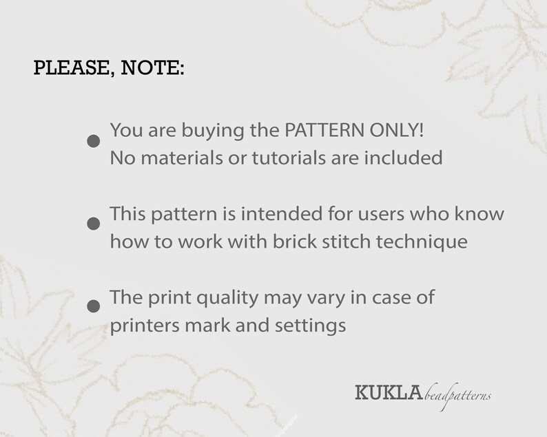 May include: PLEASE, NOTE: You are buying the PATTERN ONLY! No materials or tutorials are included. This pattern is intended for users who know how to work with brick stitch technique. The print quality may vary in case of printers mark and settings. KUKLĀbeadpatterns