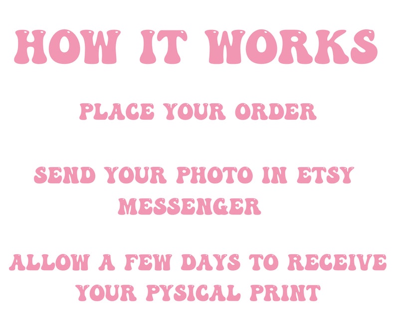 Puede incluir: Texto rosa sobre fondo blanco que explica c&oacute;mo pedir una impresi&oacute;n fotogr&aacute;fica personalizada. El texto dice: "HOW IT WORKS", "PLACE YOUR ORDER", "SEND YOUR PHOTO IN ETSY MESSENGER", "ALLOW A FEW DAYS TO RECEIVE YOUR PHYSICAL PRINT".