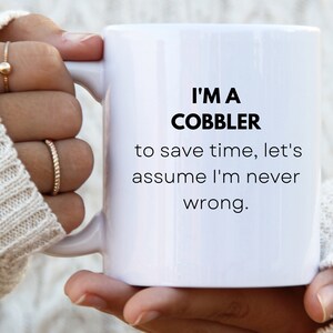 May include: White ceramic mug with black text that reads "I'm a Cobbler to save time, let's assume I'm never wrong."