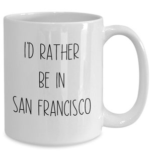 I&#39;d rather be in san francisco mug, san francisco souvenirs, long distance coffee cup, gag gifts ideas, white elephant gifts