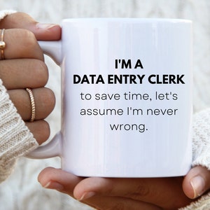 May include: White ceramic mug with black text that reads "I'm a Data Entry Clerk to save time, let's assume I'm never wrong."