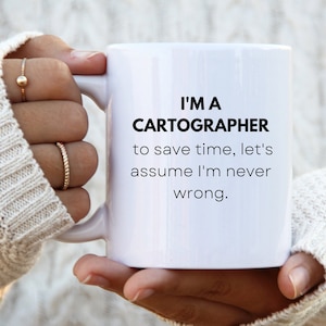 May include: White ceramic mug with black text that reads "I'm a Cartographer to save time, let's assume I'm never wrong."