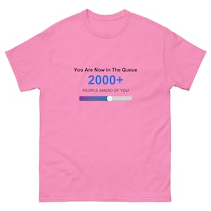 May include: A pink t-shirt with the text "You Are Now in The Queue" above the number "2000+" and "PEOPLE AHEAD OF YOU". A progress bar graphic is below the text.