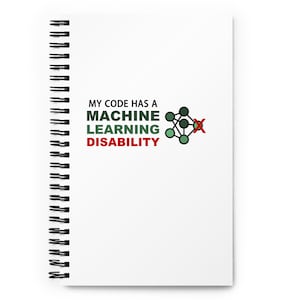 May include: White spiral bound notebook with the text "MY CODE HAS A MACHINE LEARNING DISABILITY" in black and red text. A green and black machine learning diagram with a red X over it is to the right of the text.