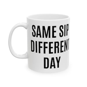 Same Sip Different Day Mug | Funny Coffee Mug for Work | Sarcastic Gift for Coworkers | Bold Morning Mug for Coffee Lovers