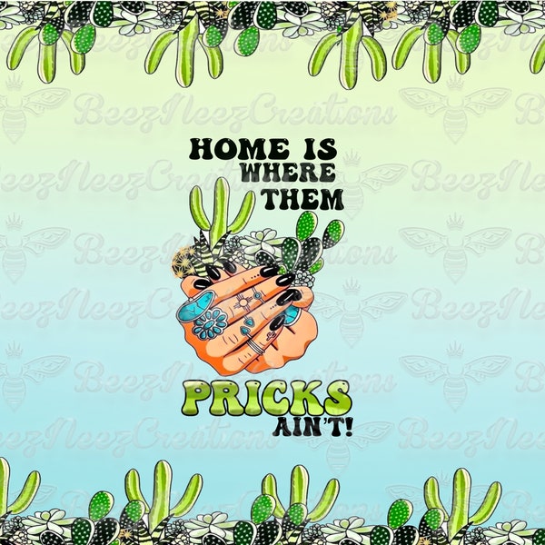 Home Is Where Them Pricks Aint Cactus Design PNG (digital download only)