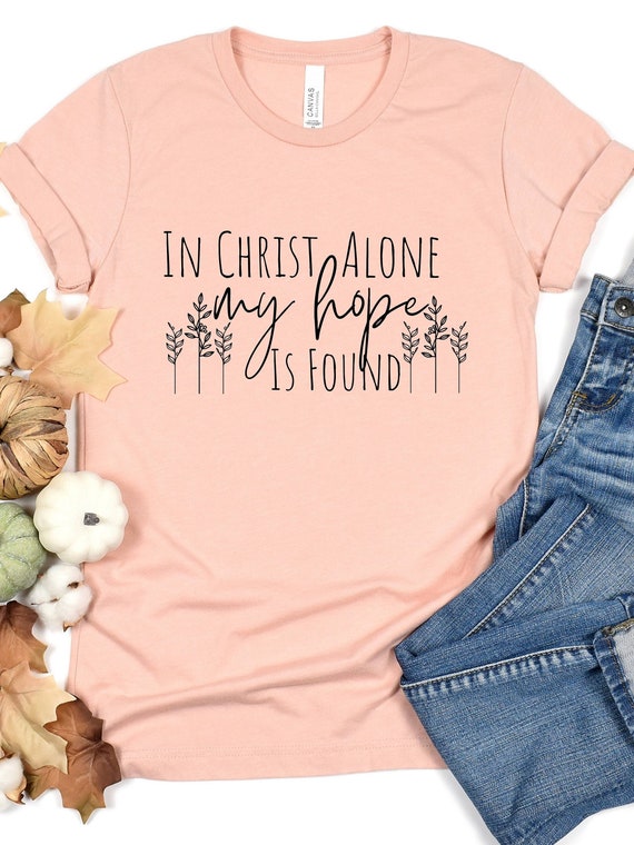 In Christ Alone My Hope is Found Faith T Shirt In Christ Alone My Hope is Found Faith T Shirt