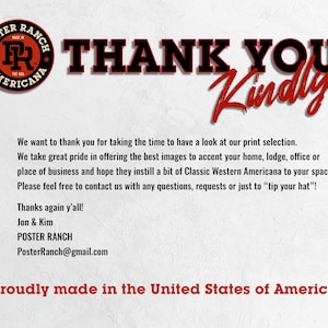 May include: A red and black logo with the text "Poster Ranch Americana" and the letter "R" in a circle. The text "Thank You Kindly!" is in red and black. The text "We want to thank you for taking the time to have a look at our print selection. We take great pride in offering the best images to accent your home, lodge, office or place of business and hope they instill a bit of Classic Western Americana to your space. Please feel free to contact us with any questions, requests or just to "tip your hat"! Thanks again y'all! Jon & Kim POSTER RANCH PosterRanch@gmail.com ★ Proudly made in the United States of America ★" is in black.