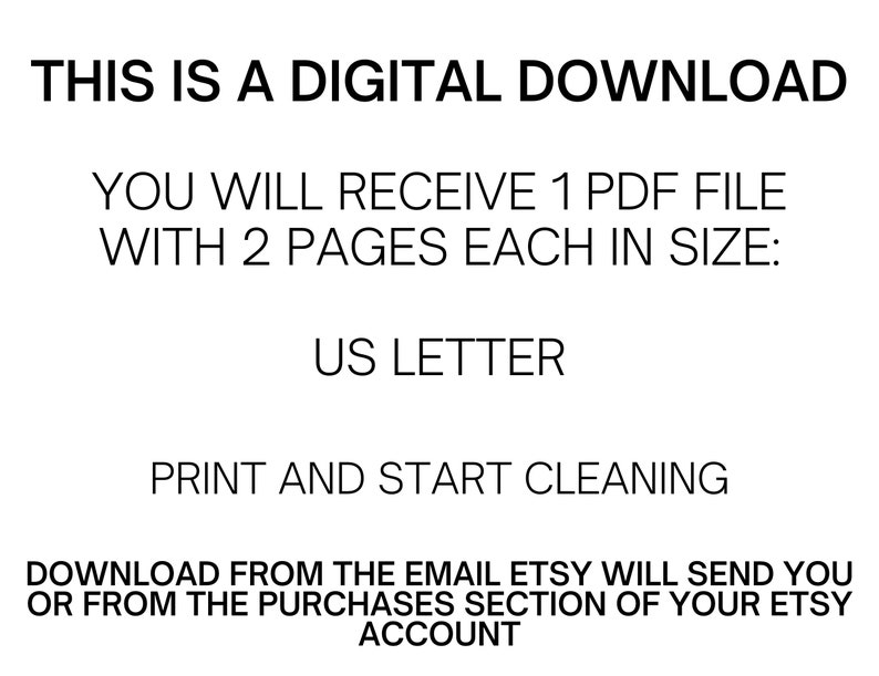 May include: Text on a white background that reads: "This is a digital download. You will receive 1 PDF file with 2 pages each in size: US Letter. Print and start cleaning. Download from the email Etsy will send you or from the purchases section of your Etsy account."